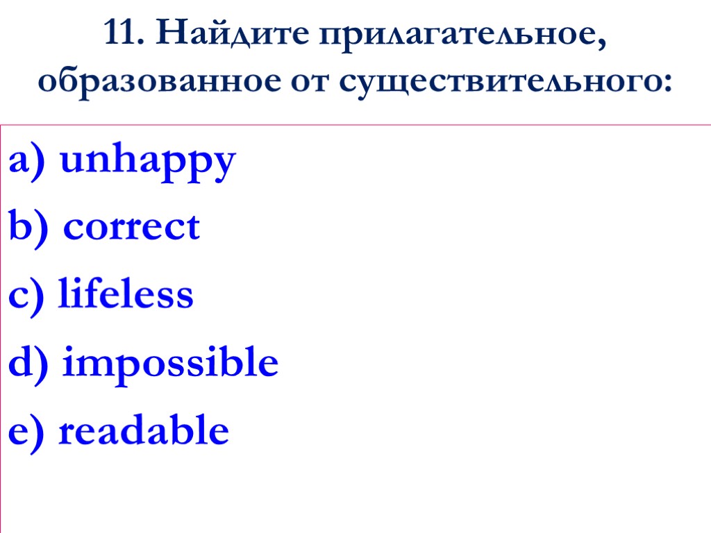 11. Найдите прилагательное, образованное от существительного: a) unhappy b) correct c) lifeless d) impossible